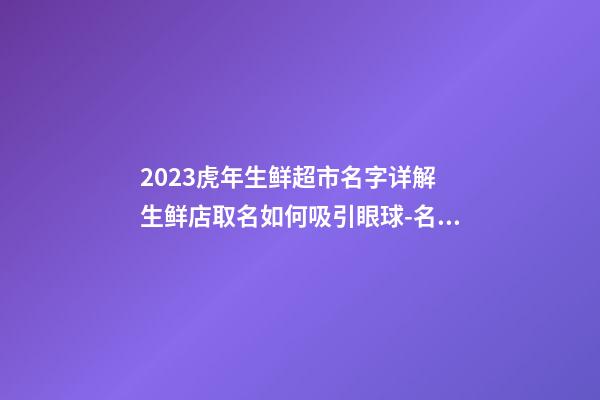 2023虎年生鲜超市名字详解 生鲜店取名如何吸引眼球-名学网